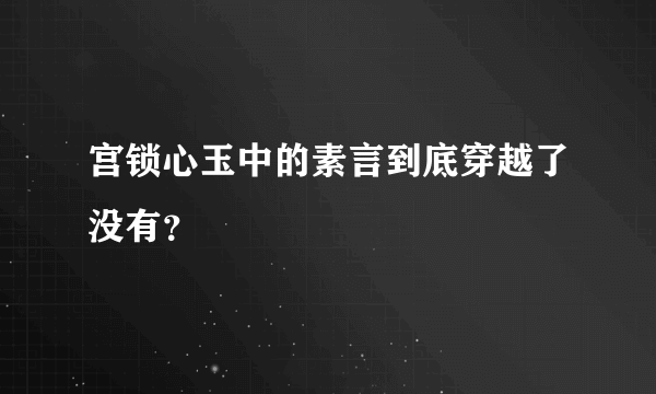 宫锁心玉中的素言到底穿越了没有？