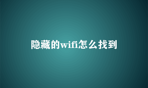 隐藏的wifi怎么找到