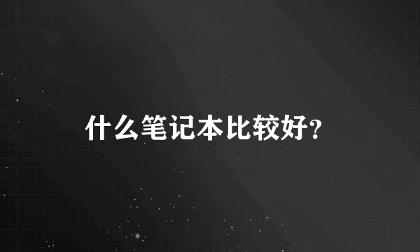 什么笔记本比较好？