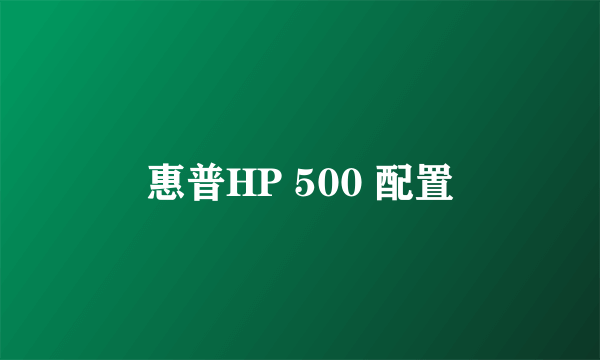 惠普HP 500 配置