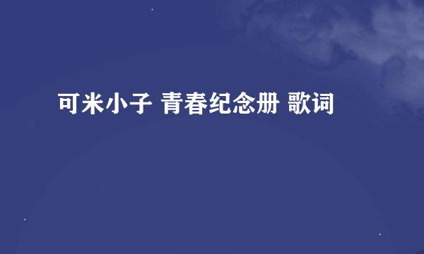 可米小子 青春纪念册 歌词