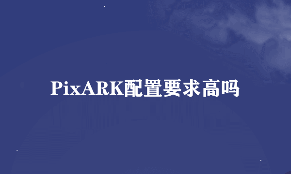 PixARK配置要求高吗