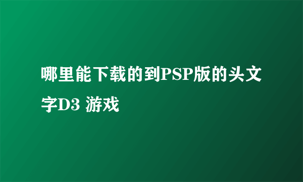 哪里能下载的到PSP版的头文字D3 游戏