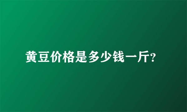 黄豆价格是多少钱一斤？