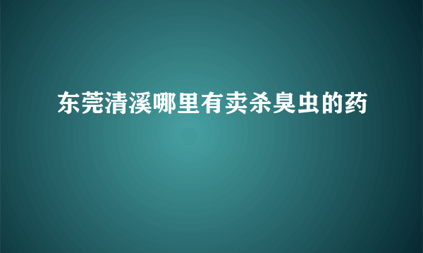 东莞清溪哪里有卖杀臭虫的药