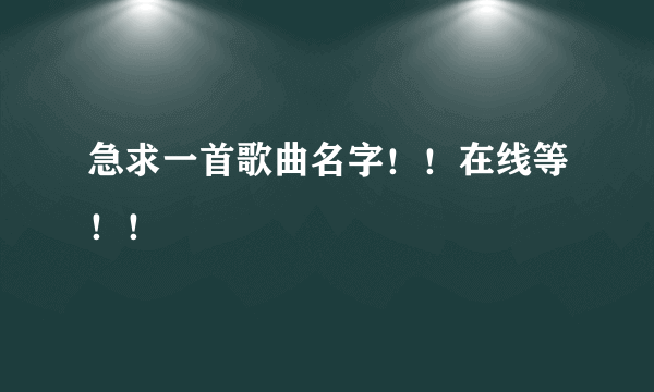 急求一首歌曲名字！！在线等！！