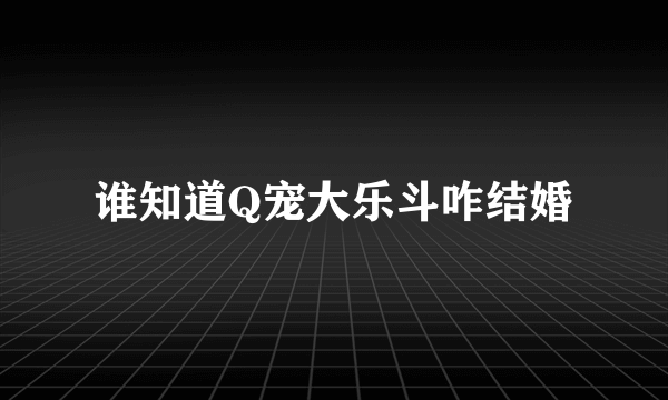 谁知道Q宠大乐斗咋结婚