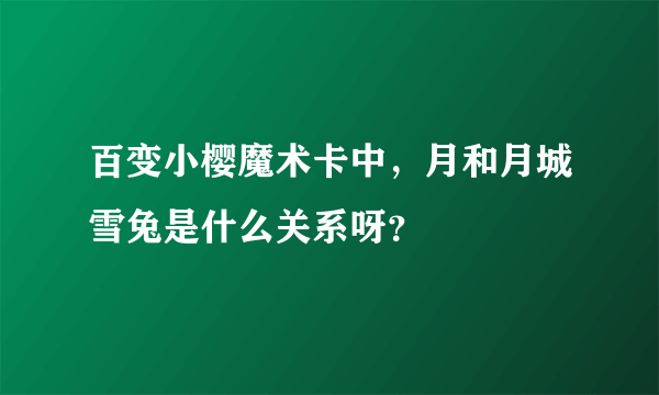 百变小樱魔术卡中，月和月城雪兔是什么关系呀？