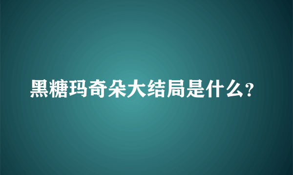 黑糖玛奇朵大结局是什么？