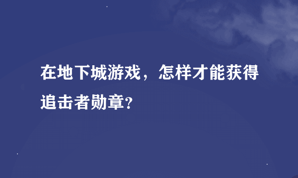 在地下城游戏，怎样才能获得追击者勋章？