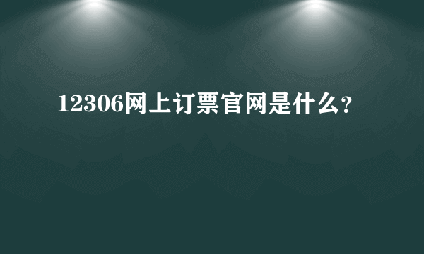 12306网上订票官网是什么？