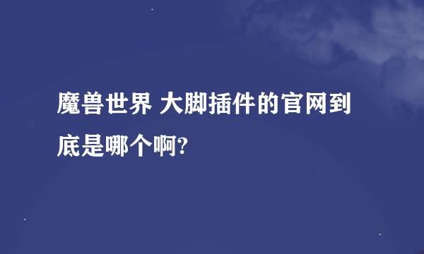 魔兽世界 大脚插件的官网到底是哪个啊?