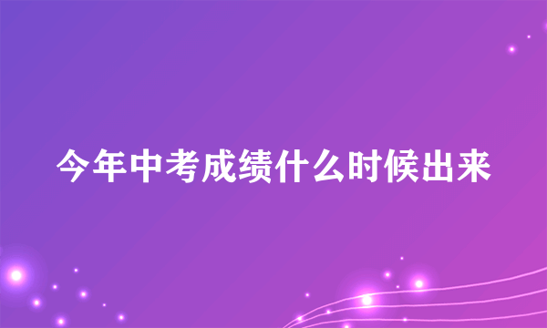 今年中考成绩什么时候出来