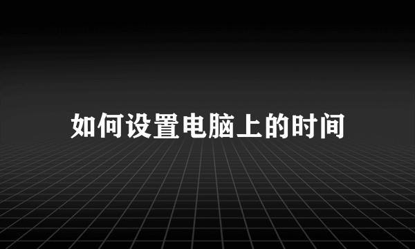 如何设置电脑上的时间