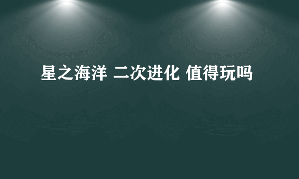 星之海洋 二次进化 值得玩吗