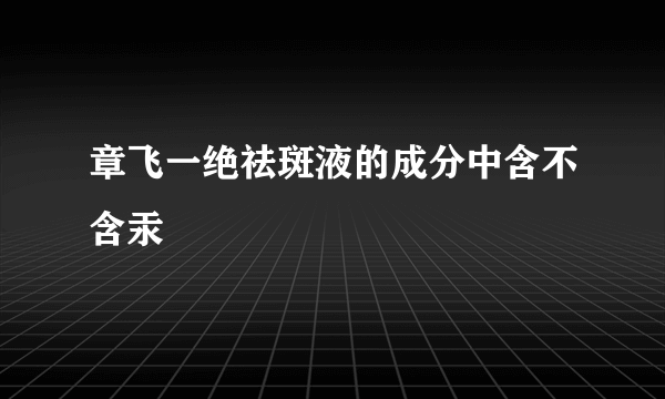 章飞一绝祛斑液的成分中含不含汞