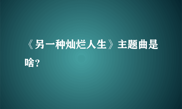 《另一种灿烂人生》主题曲是啥？