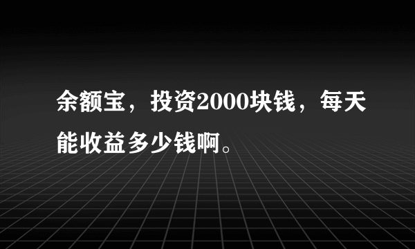 余额宝，投资2000块钱，每天能收益多少钱啊。