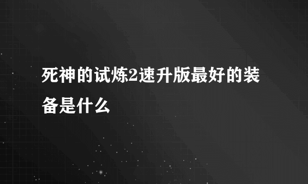 死神的试炼2速升版最好的装备是什么