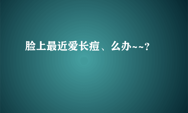 脸上最近爱长痘、么办~~？