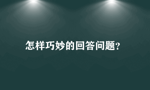 怎样巧妙的回答问题？