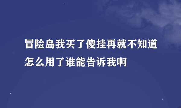 冒险岛我买了傻挂再就不知道怎么用了谁能告诉我啊