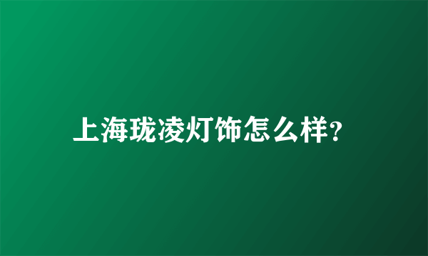 上海珑凌灯饰怎么样？