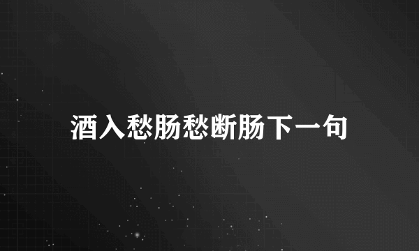 酒入愁肠愁断肠下一句