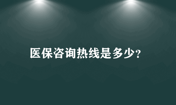 医保咨询热线是多少？