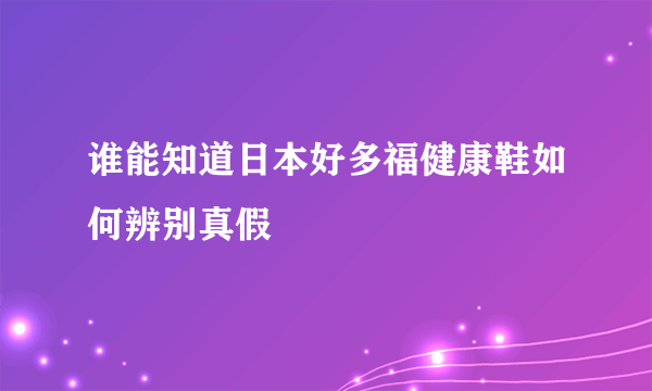 谁能知道日本好多福健康鞋如何辨别真假