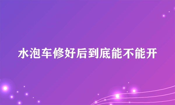 水泡车修好后到底能不能开