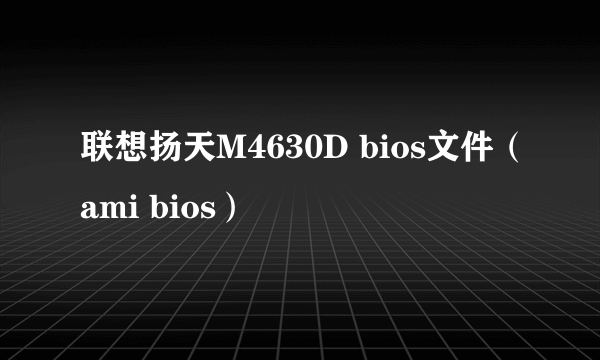 联想扬天M4630D bios文件（ami bios）