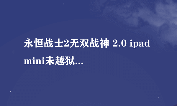 永恒战士2无双战神 2.0 ipadmini未越狱。求金币宝石存档啊、、、