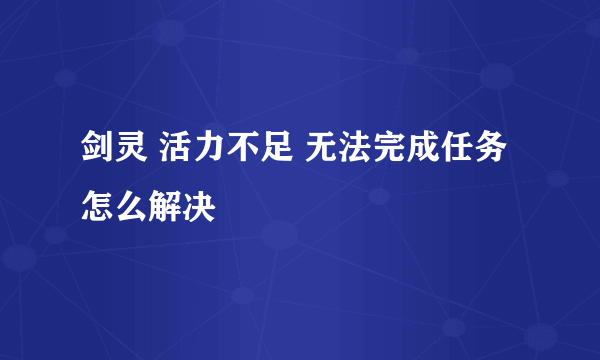 剑灵 活力不足 无法完成任务 怎么解决