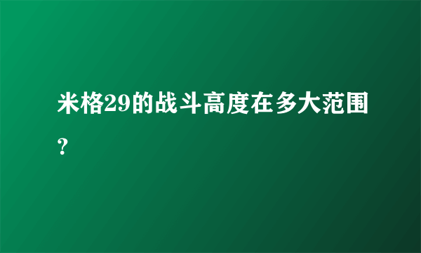 米格29的战斗高度在多大范围？