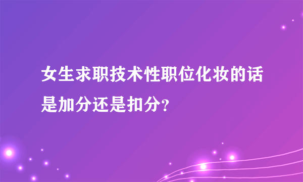 女生求职技术性职位化妆的话是加分还是扣分？