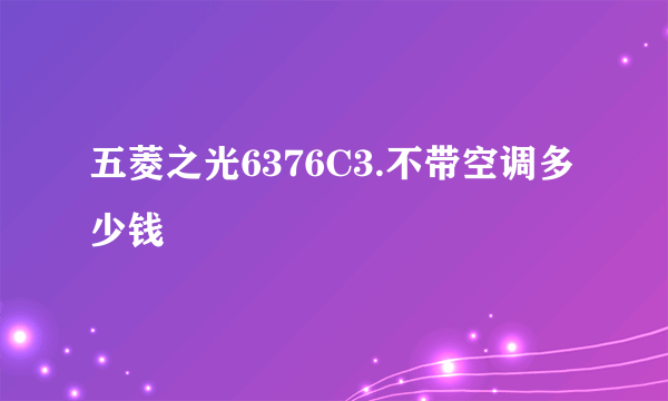 五菱之光6376C3.不带空调多少钱