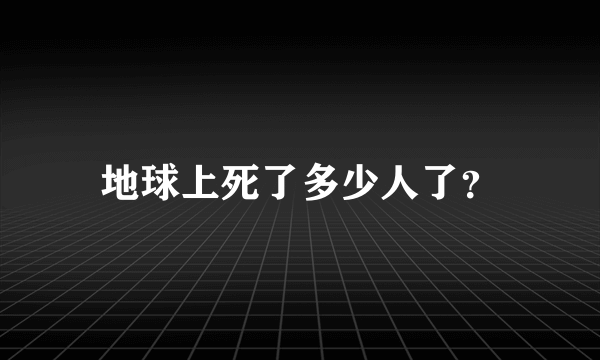 地球上死了多少人了？