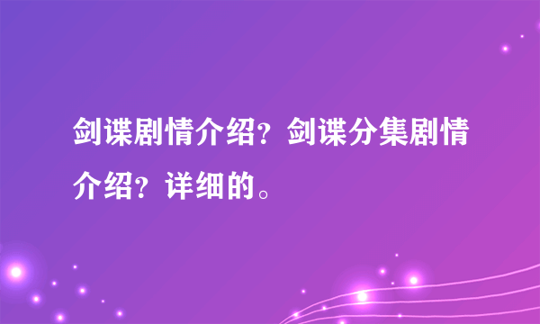 剑谍剧情介绍？剑谍分集剧情介绍？详细的。