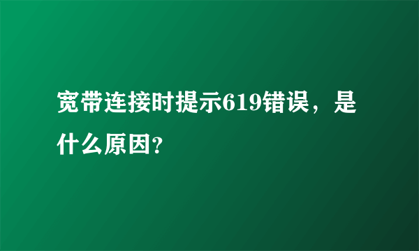 宽带连接时提示619错误，是什么原因？