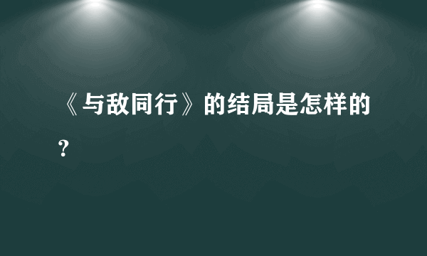 《与敌同行》的结局是怎样的？