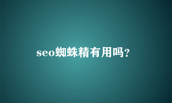 seo蜘蛛精有用吗？