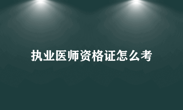 执业医师资格证怎么考