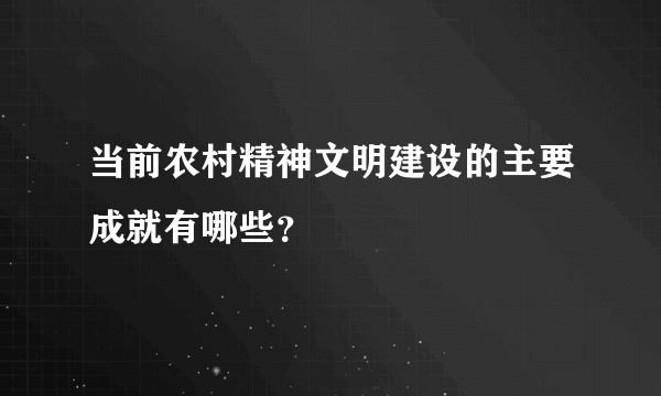 当前农村精神文明建设的主要成就有哪些？