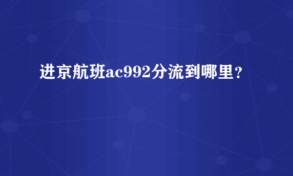 进京航班ac992分流到哪里？