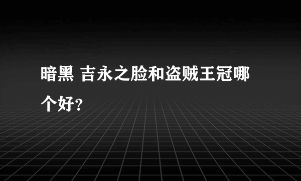 暗黑 吉永之脸和盗贼王冠哪个好？