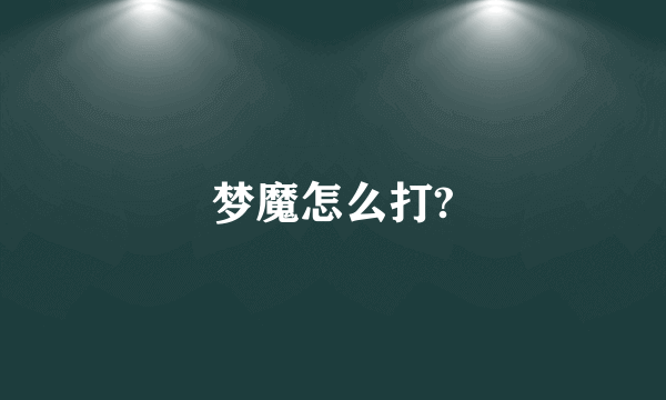 梦魔怎么打?