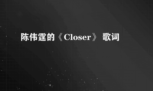 陈伟霆的《Closer》 歌词