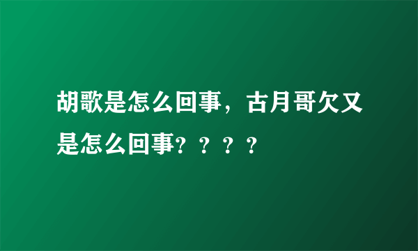 胡歌是怎么回事，古月哥欠又是怎么回事？？？？