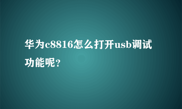 华为c8816怎么打开usb调试功能呢？